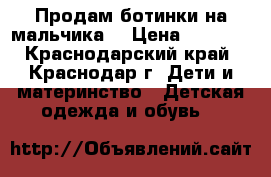 Продам ботинки на мальчика  › Цена ­ 1 500 - Краснодарский край, Краснодар г. Дети и материнство » Детская одежда и обувь   